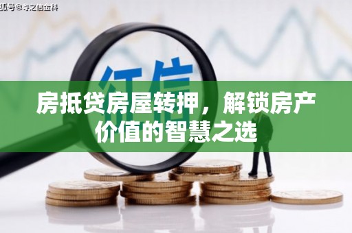 石峰房抵贷房屋转押，解锁房产价值的智慧之选
