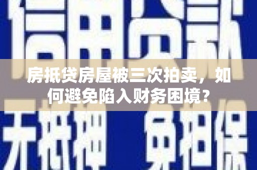 石峰房抵贷房屋被三次拍卖，如何避免陷入财务困境？