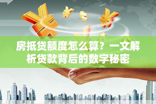 三芝房抵贷额度怎么算？一文解析贷款背后的数字秘密
