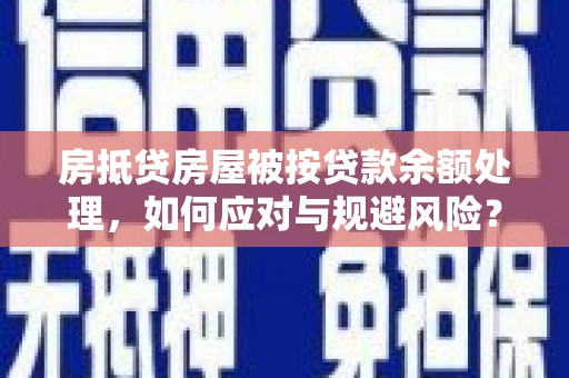 龙山房抵贷房屋被按贷款余额处理，如何应对与规避风险？