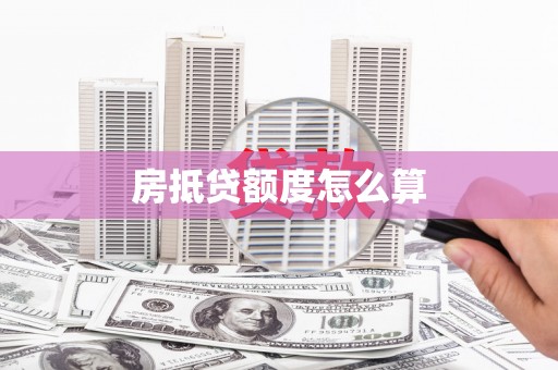 开化房抵贷额度怎么算