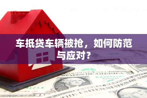 南芬车抵贷车辆被抢，如何防范与应对？