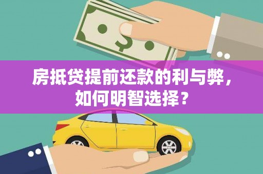 上蔡房抵贷提前还款的利与弊，如何明智选择？