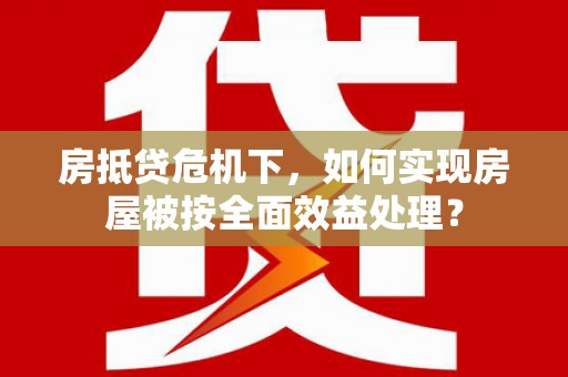 海晏房抵贷危机下，如何实现房屋被按全面效益处理？