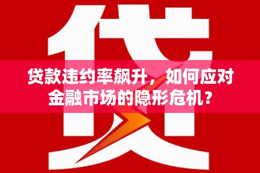 东平贷款违约率飙升，如何应对金融市场的隐形危机？