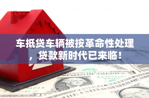 昆山车抵贷车辆被按革命性处理，贷款新时代已来临！