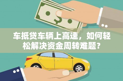 福海车抵贷车辆上高速，如何轻松解决资金周转难题？