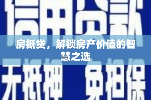 井研房抵贷，解锁房产价值的智慧之选