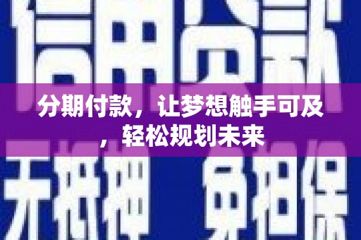 开县分期付款，让梦想触手可及，轻松规划未来