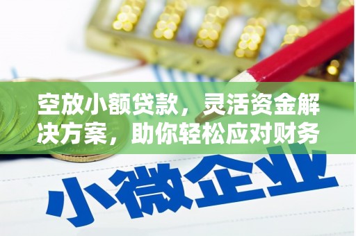 清苑空放小额贷款，灵活资金解决方案，助你轻松应对财务挑战