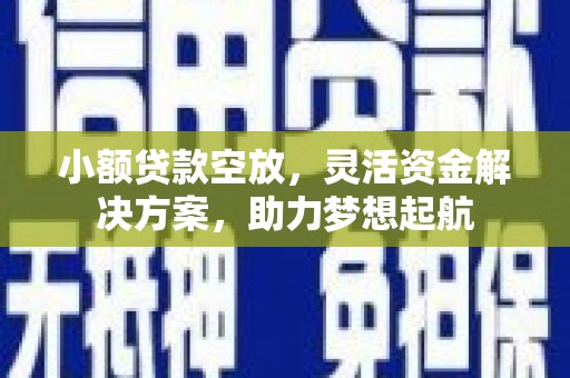 资中小额贷款空放，灵活资金解决方案，助力梦想起航
