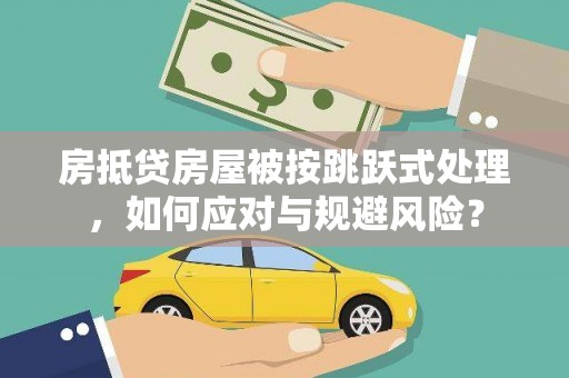 开化房抵贷房屋被按跳跃式处理，如何应对与规避风险？