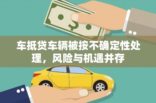 南芬车抵贷车辆被按不确定性处理，风险与机遇并存