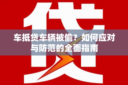 南芬车抵贷车辆被偷？如何应对与防范的全面指南