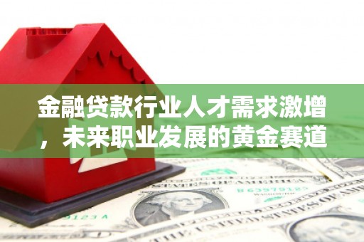 丰滨金融贷款行业人才需求激增，未来职业发展的黄金赛道