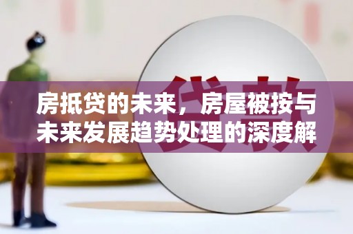 海门房抵贷的未来，房屋被按与未来发展趋势处理的深度解析