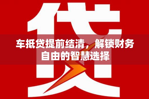 钢城车抵贷提前结清，解锁财务自由的智慧选择