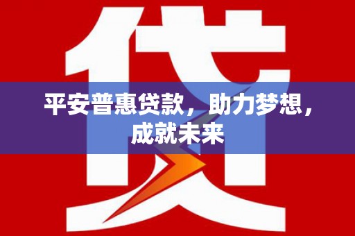 晋中平安普惠贷款，助力梦想，成就未来