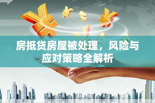 定结房抵贷房屋被处理，风险与应对策略全解析