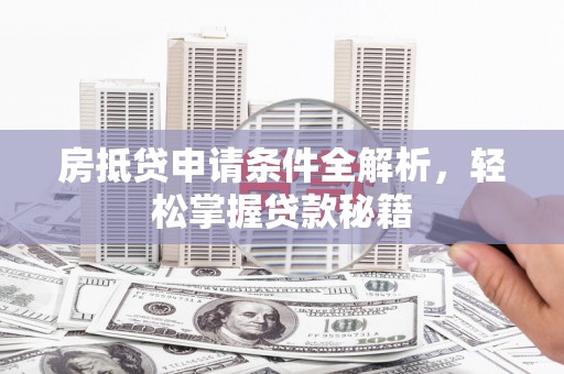 钟祥房抵贷申请条件全解析，轻松掌握贷款秘籍