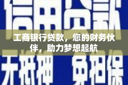 武宁工商银行贷款，您的财务伙伴，助力梦想起航