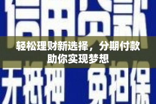 武宁轻松理财新选择，分期付款助你实现梦想