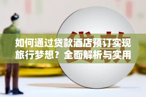 临河如何通过贷款酒店预订实现旅行梦想？全面解析与实用指南