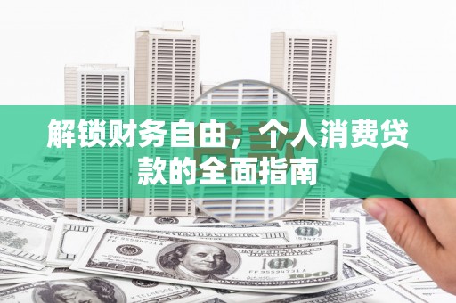 高树解锁财务自由，个人消费贷款的全面指南