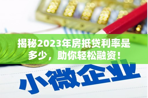 临河揭秘2023年房抵贷利率是多少，助你轻松融资！