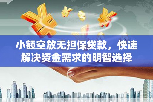 罗甸小额空放无担保贷款，快速解决资金需求的明智选择
