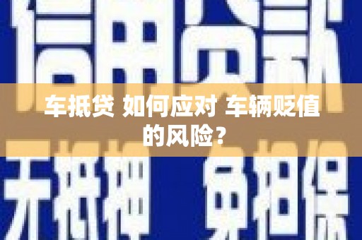 罗庄车抵贷 如何应对 车辆贬值 的风险？