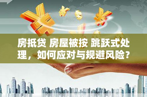 罗庄房抵贷 房屋被按 跳跃式处理，如何应对与规避风险？
