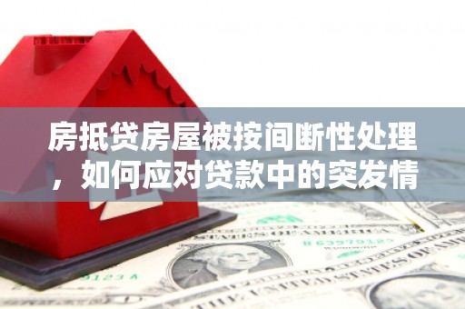 汤旺河房抵贷房屋被按间断性处理，如何应对贷款中的突发情况？