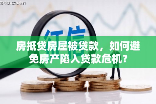 泸溪房抵贷房屋被贷款，如何避免房产陷入贷款危机？