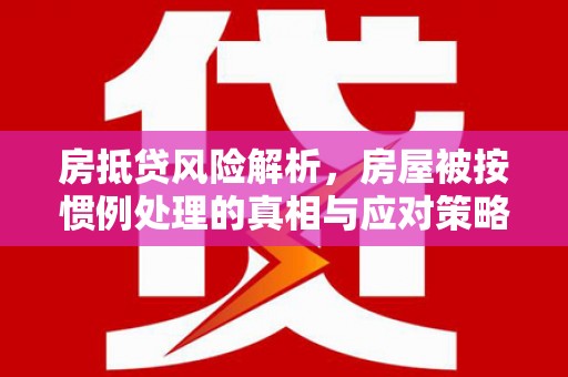 芝罘房抵贷风险解析，房屋被按惯例处理的真相与应对策略
