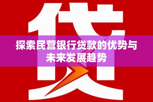 泸溪探索民营银行贷款的优势与未来发展趋势