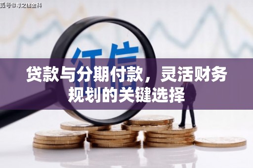 大肚贷款与分期付款，灵活财务规划的关键选择