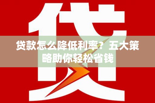 草屯贷款怎么降低利率？五大策略助你轻松省钱
