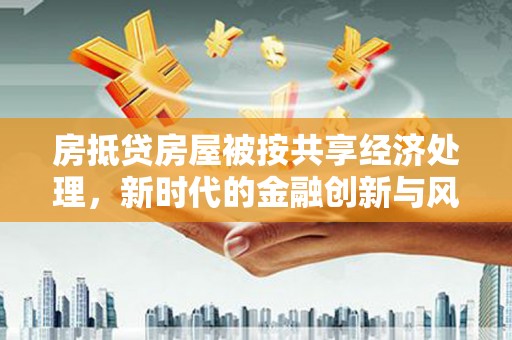 东势房抵贷房屋被按共享经济处理，新时代的金融创新与风险