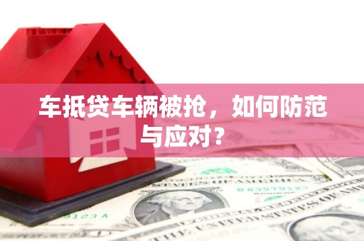 草屯车抵贷车辆被抢，如何防范与应对？