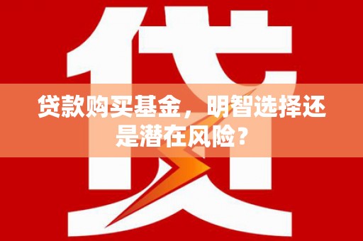 草屯贷款购买基金，明智选择还是潜在风险？