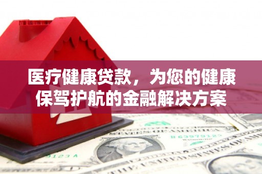 崂山医疗健康贷款，为您的健康保驾护航的金融解决方案