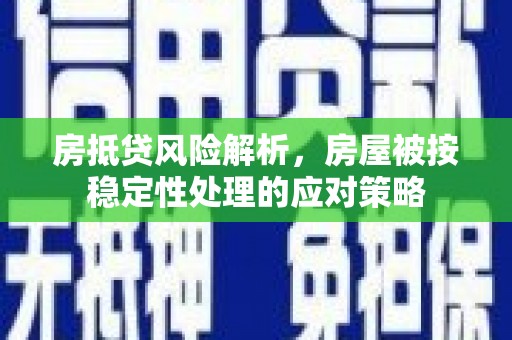 崂山房抵贷风险解析，房屋被按稳定性处理的应对策略