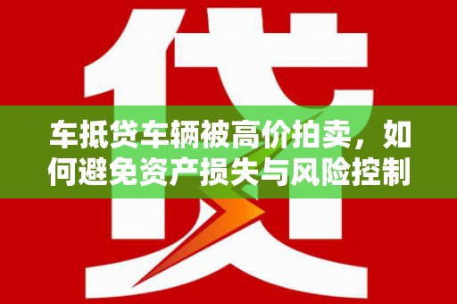 永嘉车抵贷车辆被高价拍卖，如何避免资产损失与风险控制