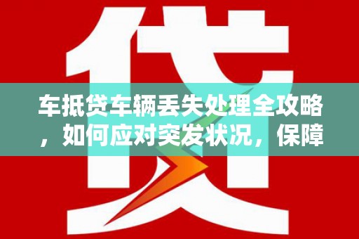 永嘉车抵贷车辆丢失处理全攻略，如何应对突发状况，保障您的权益