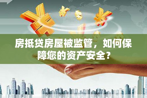 线西房抵贷房屋被监管，如何保障您的资产安全？