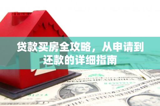 蔡甸贷款买房全攻略，从申请到还款的详细指南