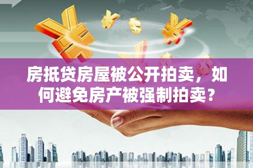 仓山房抵贷房屋被公开拍卖，如何避免房产被强制拍卖？