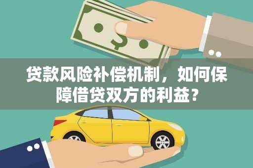 迭部贷款风险补偿机制，如何保障借贷双方的利益？