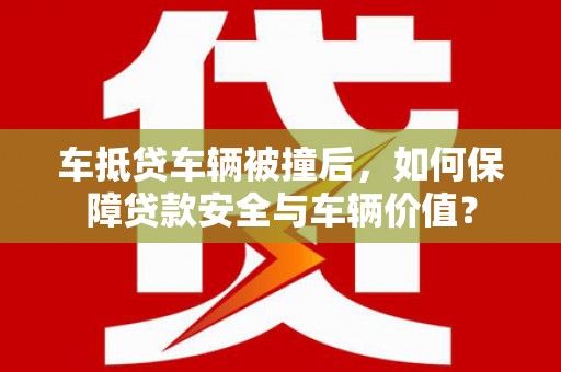 连云车抵贷车辆被撞后，如何保障贷款安全与车辆价值？